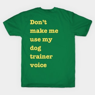 don't make me use my dog trainer voice T-Shirt